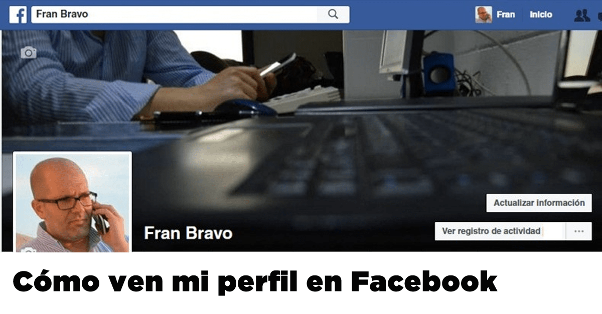 Como ven mi perfil de Facebook - Fran Bravo Gestión de presencia en internet - redes sociales - social media - community manager - blog - blogs - blogger - villena - alicante-1112